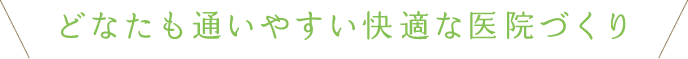 どなたも通いやすい快適な医院づくり