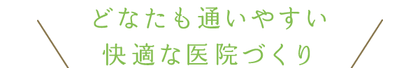 どなたも通いやすい快適な医院づくり