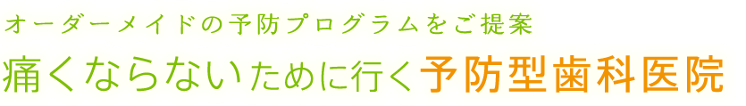 オーダーメイドの予防プログラムをご提案 痛くならないために行く予防型歯科医院