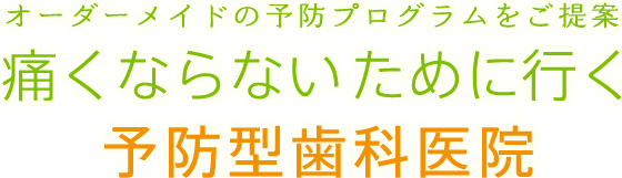 オーダーメイドの予防プログラムをご提案 痛くならないために行く予防型歯科医院